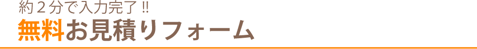 約２分で入力完了！！無料お見積りフォーム